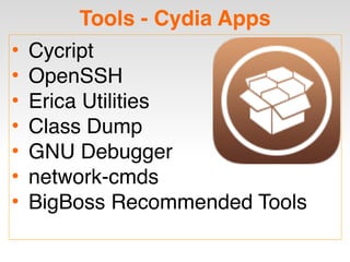 Tools - Cydia Apps
• Cycript
• OpenSSH
• Erica Utilities
• Class Dump
• GNU Debugger
• network-cmds
• BigBoss Recommended Tools
 