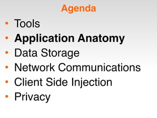 Agenda
• Tools
• Application Anatomy
• Data Storage
• Network Communications
• Client Side Injection
• Privacy
 