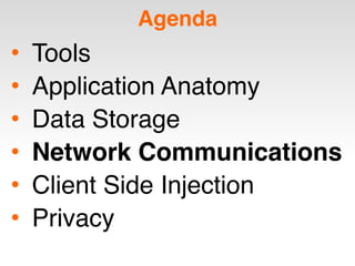 Agenda
• Tools
• Application Anatomy
• Data Storage
• Network Communications
• Client Side Injection
• Privacy
 