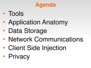 Agenda
• Tools
• Application Anatomy
• Data Storage
• Network Communications
• Client Side Injection
• Privacy
 