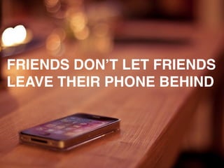 FRIENDS DON’T LET FRIENDS
LEAVE THEIR PHONE BEHIND
 