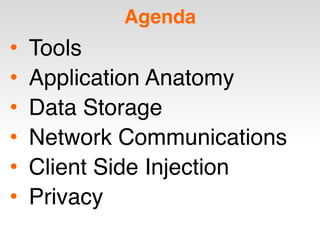 Agenda
• Tools
• Application Anatomy
• Data Storage
• Network Communications
• Client Side Injection
• Privacy
 