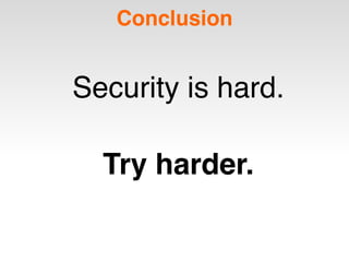 Conclusion
Security is hard.
Try harder.
 