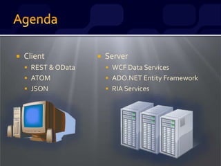  Client
 REST & OData
 ATOM
 JSON
 Server
 WCF Data Services
 ADO.NET Entity Framework
 RIA Services
 