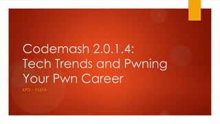 Codemash 2.0.1.4:
Tech Trends and Pwning
Your Pwn Career
KPD – 11614

 