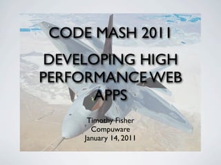 CODE MASH 2011
 DEVELOPING HIGH
PERFORMANCE WEB
       APPS
      Timothy Fisher
       Compuware
     January 14, 2011
 