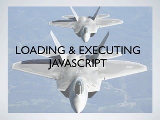 WHY JAVASCRIPT?

•   Poorly written JavaScript is the most common reason
    for slow client-side performance

    • Loadi...