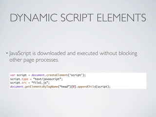 SCRIPT INJECTION
• Use Ajax to get script
• Can control when script is parsed/executed
• JavaScript must be served from sa...