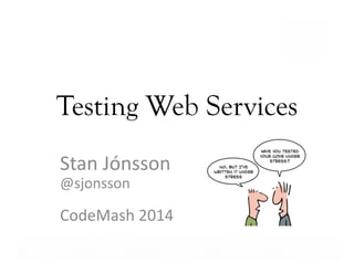 Testing Web Services
Stan	
  Jónsson	
  
@sjonsson	
  

CodeMash	
  2014	
  
Business Value…Achieved

 