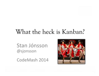 What the heck is Kanban?
Stan	
  Jónsson	
  
@sjonsson	
  

CodeMash	
  2014	
  
Business Value…Achieved

 