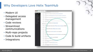 35© Perforce Software Inc. All Rights Reserved.
Why Developers Love Helix TeamHub
• Modern UI
• Delegated access
management
• Code reviews
• Streamlined
communications
• Multi-repo projects
• Code & build artifacts
• Integrations
 