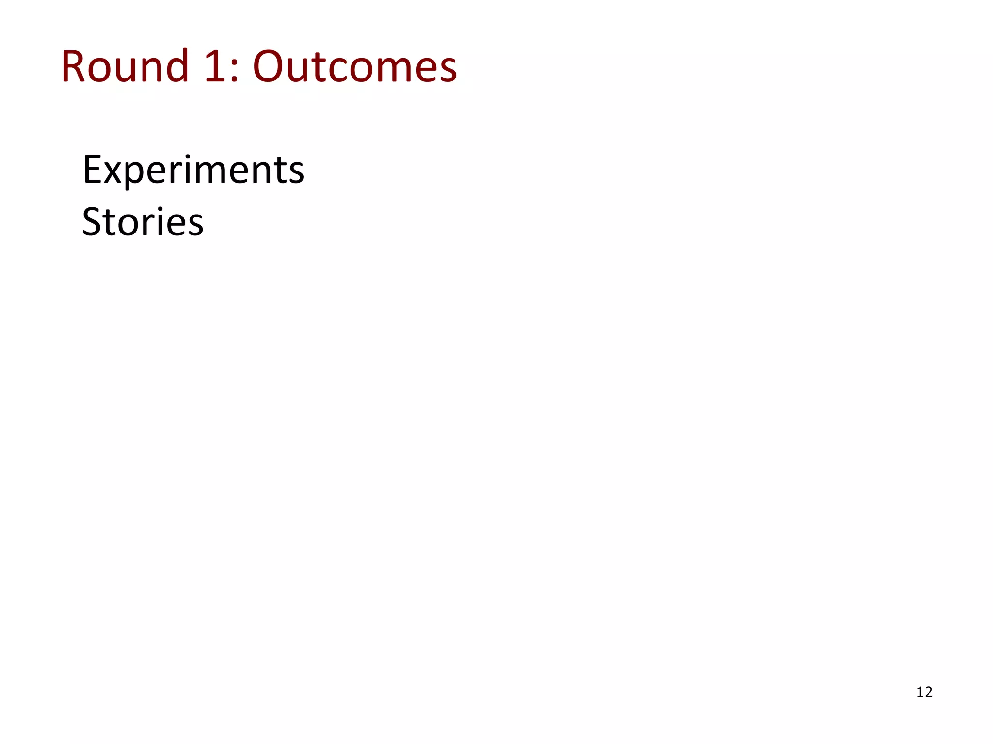 Round	
  1:	
  Outcomes	
  

	
  
	
  
	
  
	
  

Experiments	
  
Stories	
  

	
  

12

 