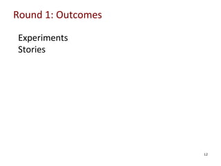 Round	
  1:	
  Outcomes	
  

	
  
	
  
	
  
	
  

Experiments	
  
Stories	
  

	
  

12

 