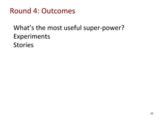 Round	
  4:	
  Outcomes	
  
What’s	
  the	
  most	
  useful	
  super-­‐power?	
  
Experiments	
  
Stories	
  
	
  
	
  
	
  
	
  

	
  

20

 
