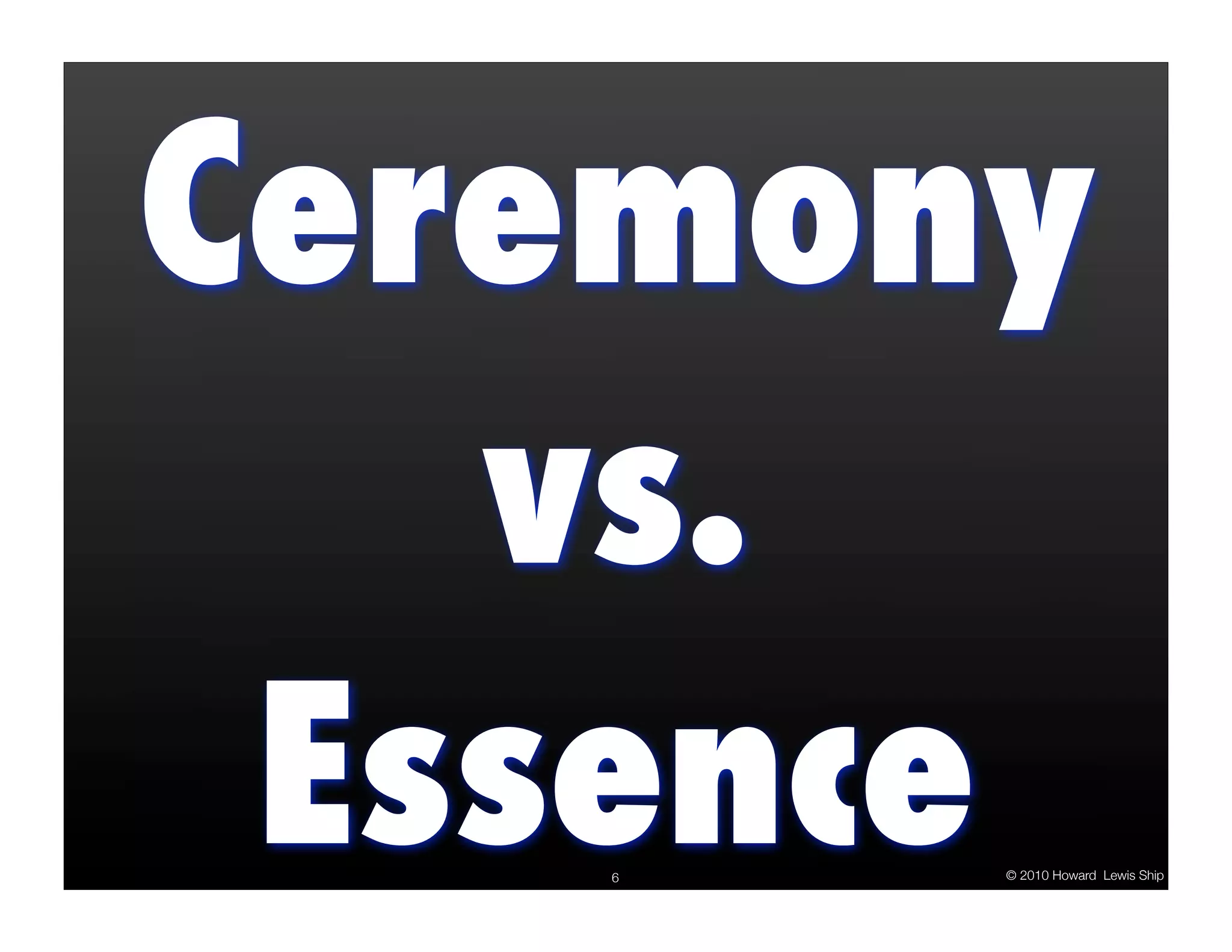 Ceremony
   vs.
 Essence
   6   © 2010 Howard Lewis Ship
 