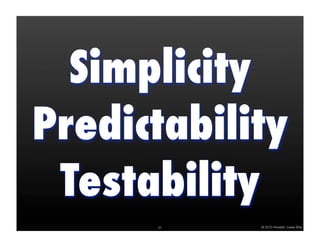 Simplicity
Predictability
 Testability
      31    © 2010 Howard Lewis Ship
 