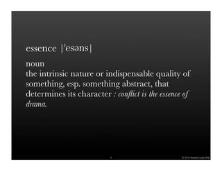 essence
noun
the intrinsic nature or indispensable quality of
something, esp. something abstract, that
determines its character : conﬂict is the essence of
drama.




                          4                      © 2010 Howard Lewis Ship
 
