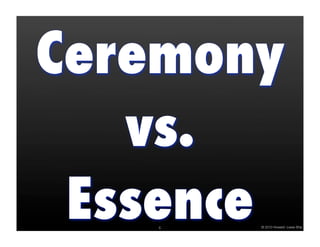 Ceremony
   vs.
 Essence
   6   © 2010 Howard Lewis Ship
 