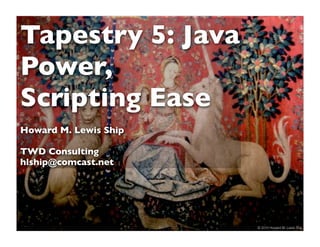Tapestry 5: Java
Power,
Scripting Ease
Howard M. Lewis Ship

TWD Consulting
hlship@comcast.net




                       1   © 2010 Howard M. Lewis Ship
 