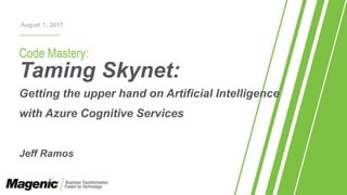 Code Mastery:
Taming Skynet:
Getting the upper hand on Artificial Intelligence
with Azure Cognitive Services
Jeff Ramos
August 1, 2017
 