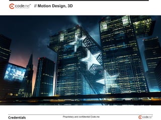 // Motion Design, 3D
Credentials Proprietary and confidential Code.me
 