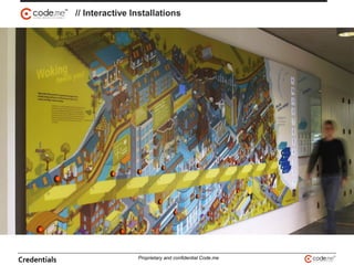 // Interactive Installations
Credentials Proprietary and confidential Code.me
 