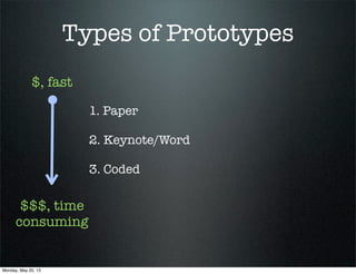 Types of Prototypes
1. Paper
2. Keynote/Word
3. Coded
$, fast
$$$, time
consuming
Monday, May 20, 13
 