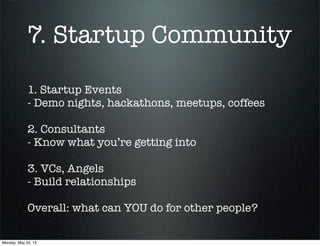 7. Startup Community
1. Startup Events
- Demo nights, hackathons, meetups, coffees
2. Consultants
- Know what you’re getting into
3. VCs, Angels
- Build relationships
Overall: what can YOU do for other people?
Monday, May 20, 13
 