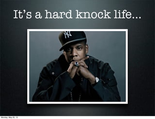 It’s a hard knock life...
Monday, May 20, 13
 