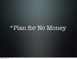 *Plan for No Money
Monday, May 20, 13
 
