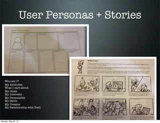 User Personas + Stories
Who am i?
My Attitudes
What I care about
My Goals
My Interests
My Personality
My Skills
My Dreams
My Relationship with Tech
Monday, May 20, 13
 