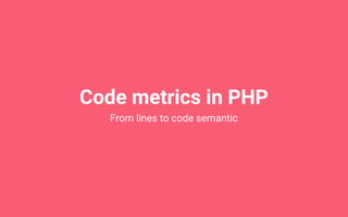 Code metrics in PHP
From lines to code semantic
 