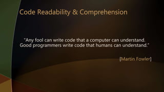 “Any fool can write code that a computer can understand.
Good programmers write code that humans can understand.”
[Martin Fowler]
 