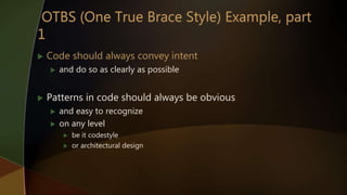  Code should always convey intent
 and do so as clearly as possible
 Patterns in code should always be obvious
 and easy to recognize
 on any level
 be it codestyle
 or architectural design
 