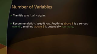  The title says it all – again.
 Recommendation: keep it low. Anything above 8 is a serious
overkill, anything above 5 is potentially too many.
 