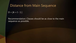 D = |A + I - 1 |
Recommendation: Classes should be as close to the main
sequence as possible.
 