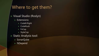 Visual Studio (Roslyn)
 Extensions:
 CodeIt.Right
 CodeRush
 FxCop
 StyleCop
 Static Analysis tool:
 SonarQube
 NDepend
 