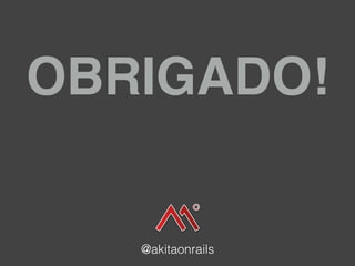 OBRIGADO!
@akitaonrails
 