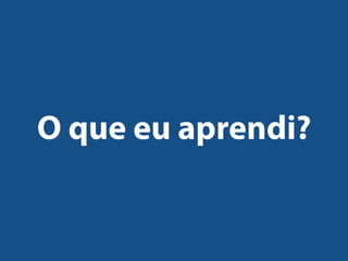 O que eu aprendi?
 
