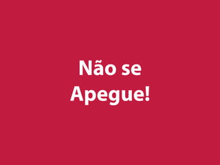 Não se
Apegue!
 