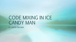 CODE MIXING IN ICE
CANDY MAN
BY BAPSI SIDHWA
 