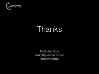 Quernus
Thanks
Matt Hamilton
matt@quernus.co.uk
@hammertoe
 