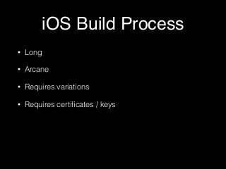 iOS Build Process
• Long
• Arcane
• Requires variations
• Requires certiﬁcates / keys
 