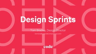 Design Sprints
Tom Bradley, Design Director
(tom.bradley@codecomputerlove.com)
 