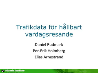 Trafikdata för hållbart vardagsresande Daniel Rudmark Per-Erik Holmberg Elias Arnestrand 