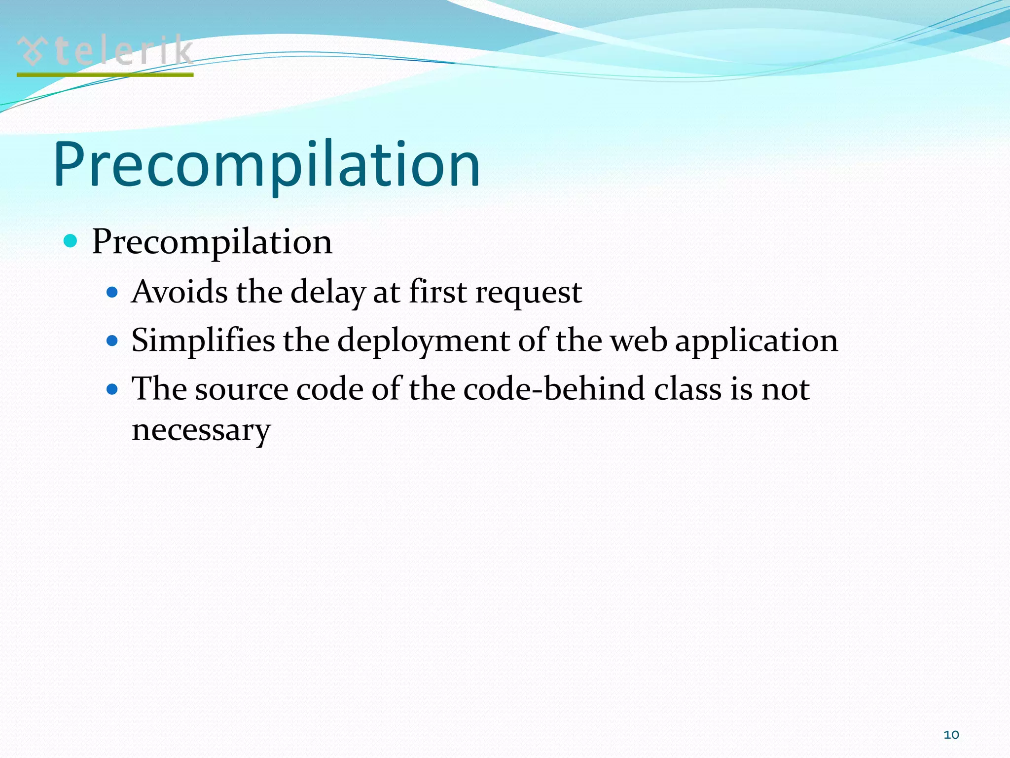 Precompilation
 Precompilation
 Avoids the delay at first request
 Simplifies the deployment of the web application
 The source code of the code-behind class is not
necessary
10
 