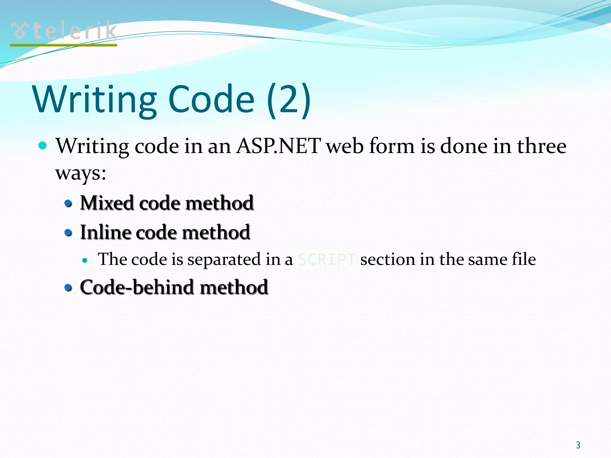 Writing Code (2)
 Writing code in an ASP.NET web form is done in three
ways:
 Mixed code method
 Inline code method
 The code is separated in a SCRIPT section in the same file
 Code-behind method
3
 