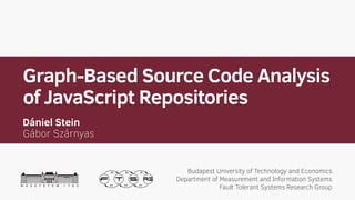 Graph-Based Source Code Analysis
of JavaScript Repositories
Budapest University of Technology and Economics
Department of Measurement and Information Systems
Fault Tolerant Systems Research Group
Dániel Stein
Gábor Szárnyas
 