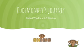 Codemonkey’s journey
Global Win for a K-8 Startup
 