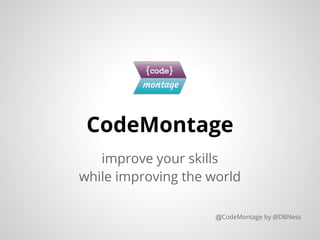CodeMontage
   improve your skills
while improving the world

                     @CodeMontage by @DBNess
 